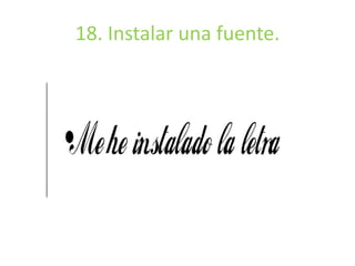 18. Instalar una fuente. 
 