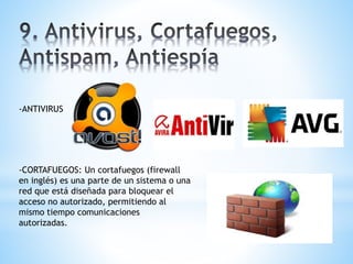 -ANTIVIRUS 
-CORTAFUEGOS: Un cortafuegos (firewall 
en inglés) es una parte de un sistema o una 
red que está diseñada para bloquear el 
acceso no autorizado, permitiendo al 
mismo tiempo comunicaciones 
autorizadas. 
 