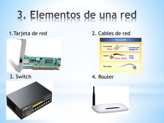 1.Tarjeta de red 2. Cables de red 
3. Switch 4. Router 
 