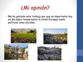 ¿Mi opinión?
• Me ha gustado este trabajo por que es importante hoy
en día saber temas sobre la Unión Europea tanto
políticos como sociales.
 