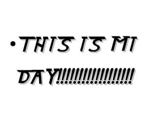 ●
THIS IS MITHIS IS MI
DAY!!!!!!!!!!!!!!!!!!DAY!!!!!!!!!!!!!!!!!!
 