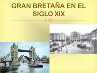 GRAN BRETAÑA EN EL
SIGLO XIX



 