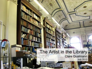 The Artist in the Library
Clare Qualmann
July 2013
 