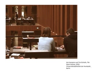 Ant Hampton and Tim Etchells, The
Quiet Volume, 2010,
Universitätsbibliothek der Humboldt,
Berlin
 