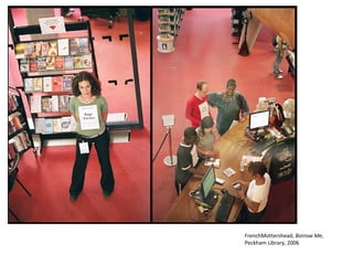 FrenchMottershead, Borrow Me,
Peckham Library, 2006
 