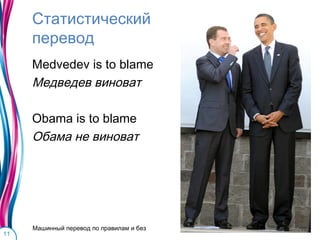 Статистический
     перевод
     Medvedev is to blame
     Медведев виноват

     Obama is to blame
     Обама не виноват




     Машинный перевод по правилам и без
11
 