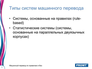 Типы систем машинного перевода

    ‣ Системы, основанные на правилах (rule-
      based)
    ‣ Статистические системы (системы,
      основанные на параллельных двуязычных
      корпусах)




    Машинный перевод по правилам и без
2
 