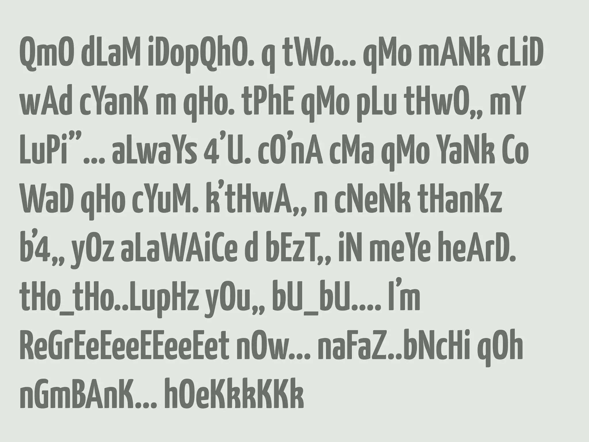 QmO dLaM iDopQhO. q tWo… qMo mANk cLiD
wAd cYanK m qHo. tPhE qMo pLu tHwO„ mY
LuPi”… aLwaYs 4’U. cO’nA cMa qMo YaNk Co
WaD qHo cYuM. k’tHwA,, n cNeNk tHanKz
b’4„ yOz aLaWAiCe d bEzT,, iN meYe heArD.
tHo_tHo..LupHz yOu„ bU_bU.... I’m
ReGrEeEeeEEeeEet nOw... naFaZ..bNcHi qOh
nGmBAnK... hOeKkkKKk
 