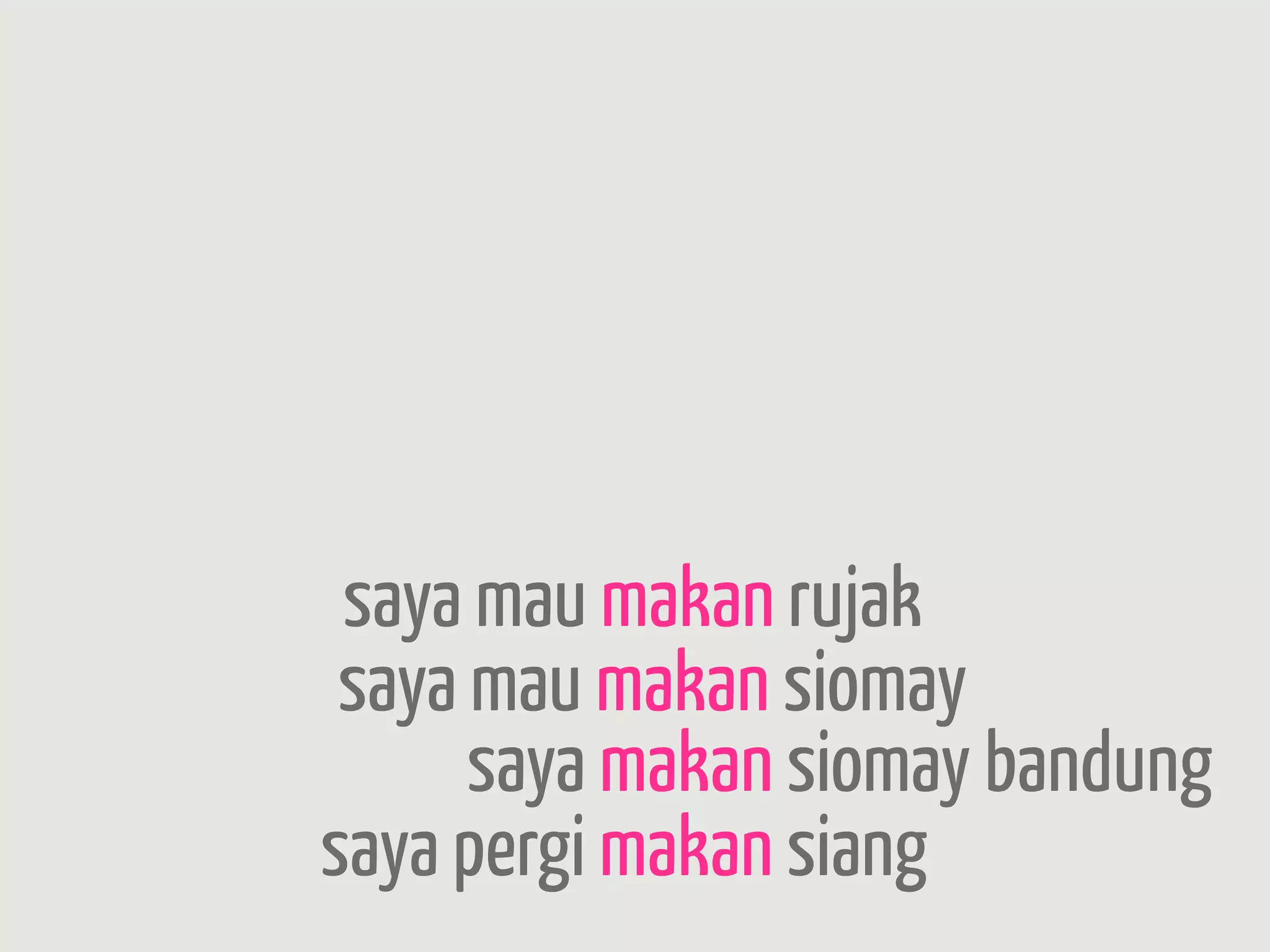 saya mau makan rujak
 saya mau makan siomay
      saya makan siomay bandung
saya pergi makan siang
 