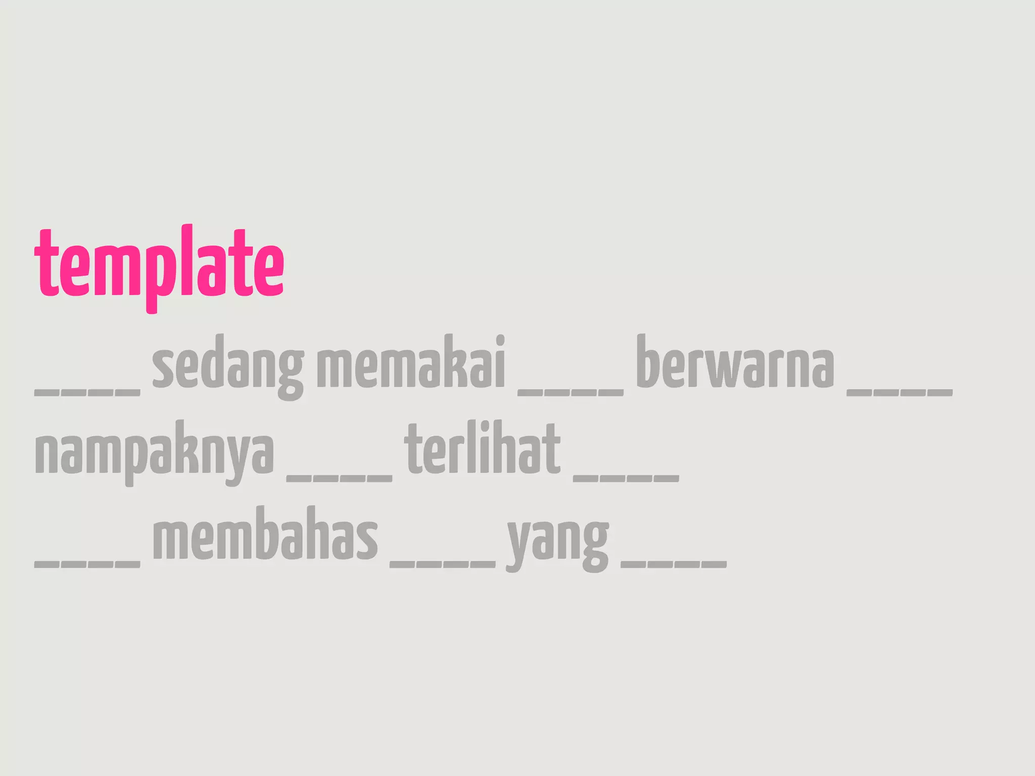 template
____ sedang memakai ____ berwarna ____
nampaknya ____ terlihat ____
____ membahas ____ yang ____
 