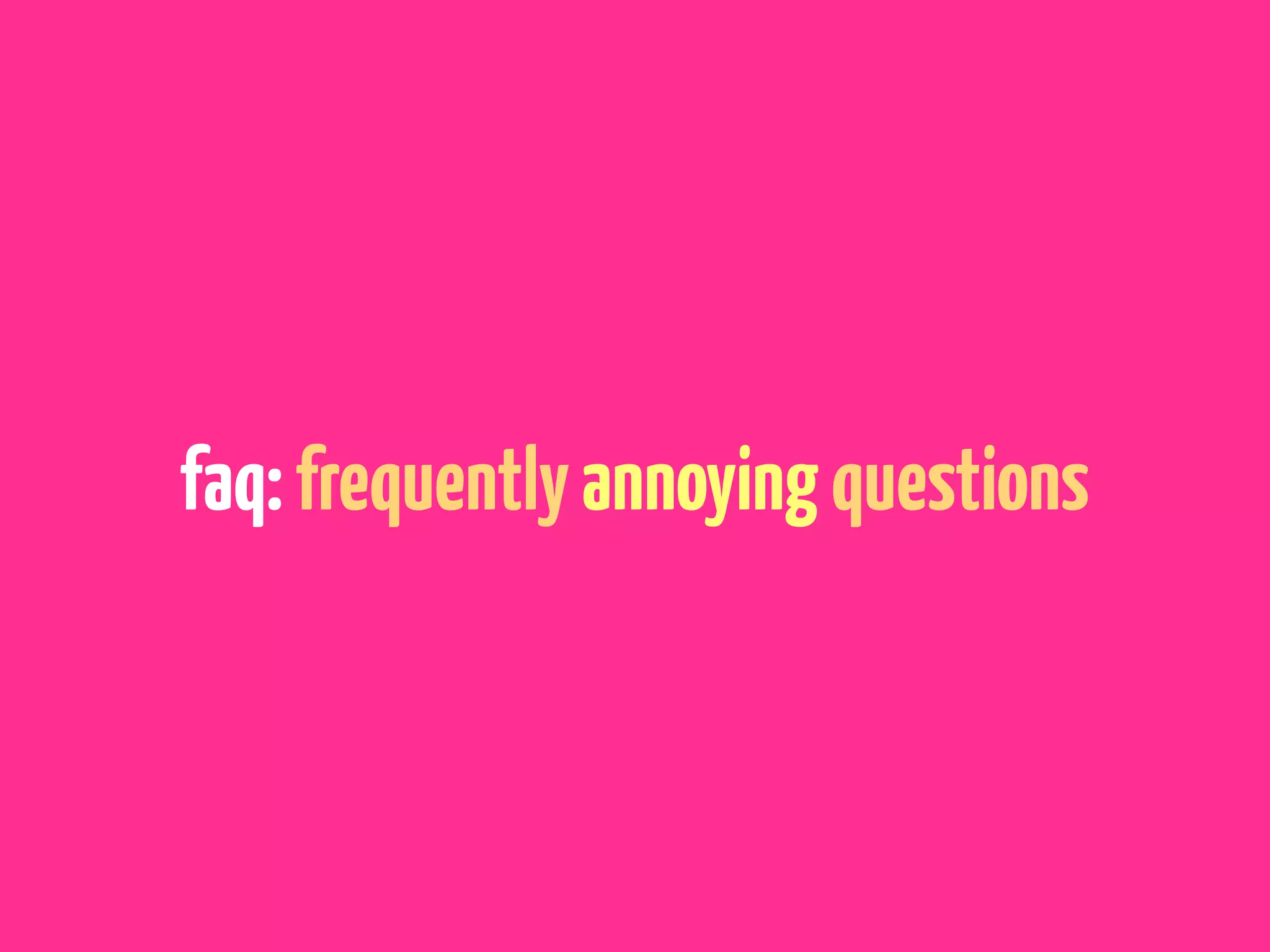 faq: frequently annoying questions
 