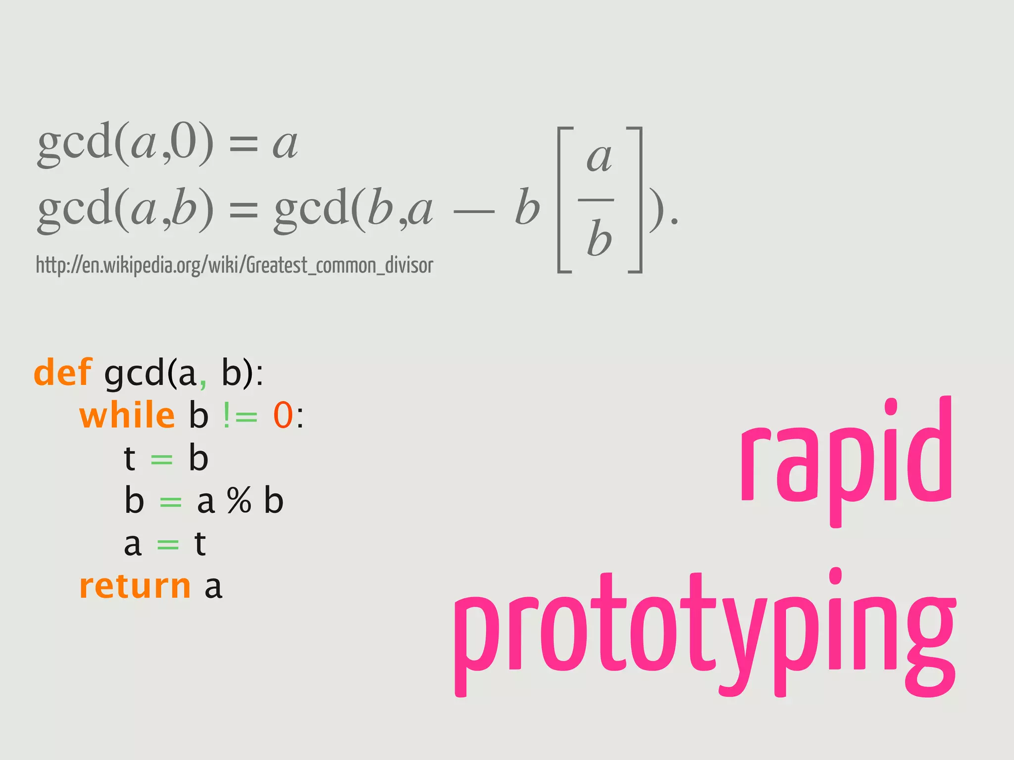 gcd(a,0) = a                                         a
gcd(a,b) = gcd(b,a — b — ).
http://en.wikipedia.org/wiki/Greatest_common_divisor
                                                     b

def gcd(a, b):


                                        rapid
    while b != 0:
    t=b
    b=a%b
    a=t


                                  prototyping
    return a
 