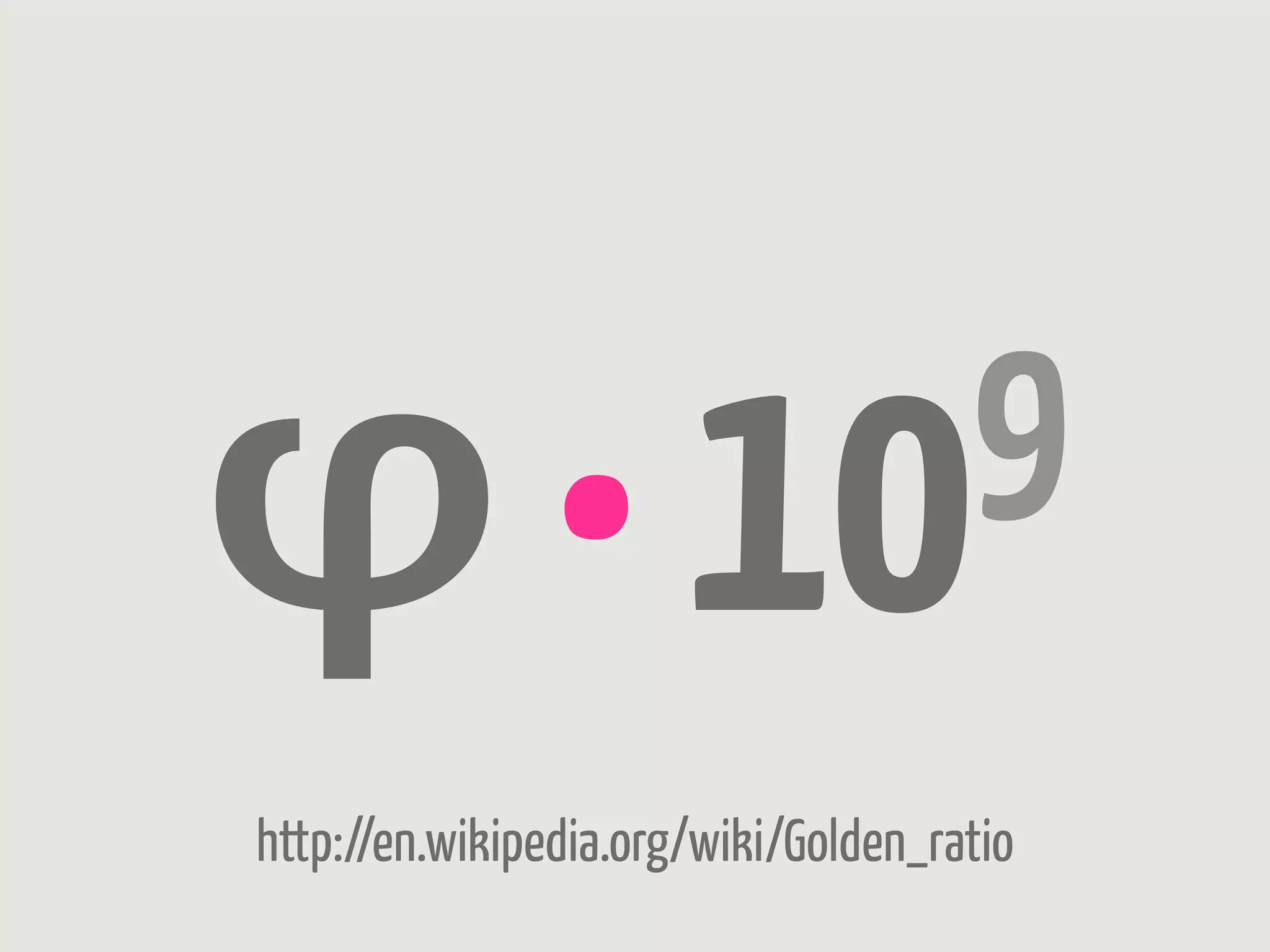 φ • 109
http://en.wikipedia.org/wiki/Golden_ratio
 