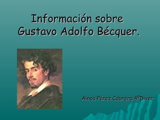 Información sobre
Gustavo Adolfo Bécquer.

Ainoa Pérez Cabrera 4ºDiver

 