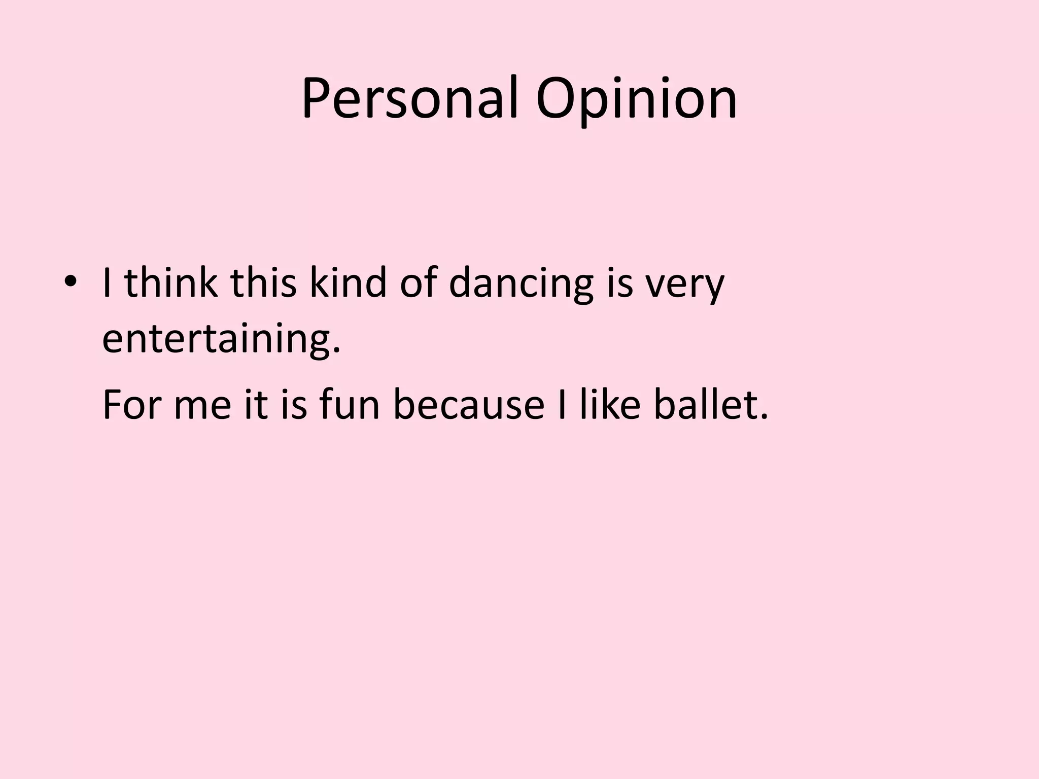 Personal Opinion
• I think this kind of dancing is very
entertaining.
For me it is fun because I like ballet.
 