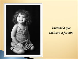 Inocência que
cheirava a jasmim
 