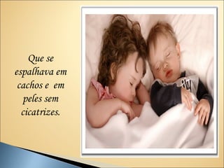 Que se
espalhava em
 cachos e em
  peles sem
  cicatrizes.
 