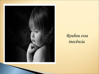 Roubou essa
 inocência
 