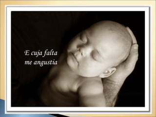 E cuja falta
me angustia
 