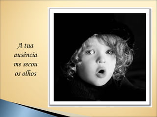 A tua
ausência
me secou
os olhos
 