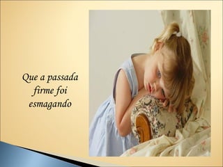 Que a passada
  firme foi
 esmagando
 