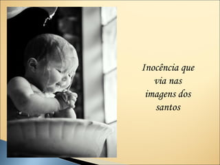 Inocência que
   via nas
 imagens dos
   santos
 