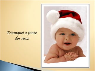 Estanquei a fonte
    dos risos
 