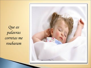 Que as
  palavras
corretas me
 roubaram
 