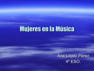 Mujeres en la Música Ana López Pérez 4º ESO. 