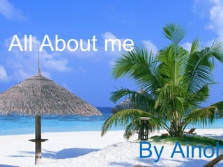 ALL ABOUT MEALL ABOUT ME
By AinohaBy Ainoha
All About me
By Ainoh
 
