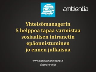 Yhteisömanagerin
5 helppoa tapaa varmistaa
sosiaalisen intranetin
epäonnistuminen
jo ennen julkaisua
www.sosiaalinenintranet.fi
@sosintranet
 