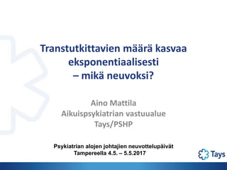 Transtutkittavien määrä kasvaa
eksponentiaalisesti
– mikä neuvoksi?
Aino Mattila
Aikuispsykiatrian vastuualue
Tays/PSHP
Psykiatrian alojen johtajien neuvottelupäivät
Tampereella 4.5. – 5.5.2017
 