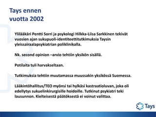 Tays ennen
vuotta 2002
Ylilääkäri Pentti Sorri ja psykologi Hilkka-Liisa Sarkkinen tekivät
vuosien ajan sukupuoli-identite...