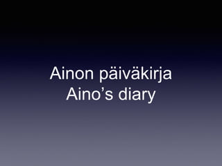 Ainon päiväkirja
Aino’s diary
 