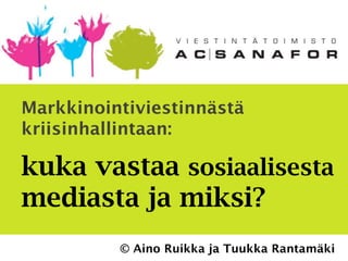 Markkinointiviestinnästä
kriisinhallintaan:

kuka vastaa sosiaalisesta
mediasta ja miksi?
          © Aino Ruikka ja Tuukka Rantamäki
 