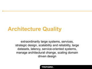 Architecture Quality
extraordinarily large systems, services,
strategic design, scalability and reliability, large
datasets, latency, service-oriented systems,
manage architectural change, scaling domain
driven design
 