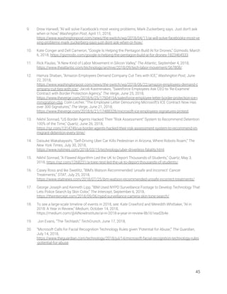 9. Drew Harwell, “AI will solve Facebook’s most vexing problems, Mark Zuckerberg says. Just don’t ask 
when or how,” Washington Post, April 11, 2018, 
https://www.washingtonpost.com/news/the-switch/wp/2018/04/11/ai-will-solve-facebooks-most-ve
xing-problems-mark-zuckerberg-says-just-dont-ask-when-or-how/. 
10. Kate Conger and Dell Cameron, “Google Is Helping the Pentagon Build AI for Drones,” Gizmodo, March 
6, 2018, https://gizmodo.com/google-is-helping-the-pentagon-build-ai-for-drones-1823464533. 
11. Rick Paulas, “A New Kind of Labor Movement in Silicon Valley,” The Atlantic, September 4, 2018, 
https://www.theatlantic.com/technology/archive/2018/09/tech-labor-movement/567808/. 
12. Hamza Shaban, “Amazon Employees Demand Company Cut Ties with ICE,” Washington Post, June 
22, 2018, 
https://www.washingtonpost.com/news/the-switch/wp/2018/06/22/amazon-employees-demand-c
ompany-cut-ties-with-ice/; Jacob Kastrenakes, “Salesforce Employees Ask CEO to ‘Re-Examine’ 
Contract with Border Protection Agency,” The Verge, June 25, 2018, 
https://www.theverge.com/2018/6/25/17504154/salesforce-employee-letter-border-protection-ice-i
mmigration-cbp; Colin Lecher, “The Employee Letter Denouncing Microsoft’s ICE Contract Now Has 
over 300 Signatures,” The Verge, June 21, 2018, 
https://www.theverge.com/2018/6/21/17488328/microsoft-ice-employees-signatures-protest. 
13. Nikhil Sonnad, “US Border Agents Hacked Their “Risk Assessment” System to Recommend Detention 
100% of the Time,” Quartz, June 26, 2018, 
https://qz.com/1314749/us-border-agents-hacked-their-risk-assessment-system-to-recommend-im
migrant-detention-every-time/. 
14. Daisuke Wakabayashi, “Self-Driving Uber Car Kills Pedestrian in Arizona, Where Robots Roam,” The 
New York Times, July 30, 2018, 
https://www.nytimes.com/2018/03/19/technology/uber-driverless-fatality.html. 
15. Nikhil Sonnad, “A Flawed Algorithm Led the UK to Deport Thousands of Students,” Quartz, May 3, 
2018, https://qz.com/1268231/a-toeic-test-led-the-uk-to-deport-thousands-of-students/. 
16. Casey Ross and Ike Swetlitz, “IBM’s Watson Recommended ‘unsafe and Incorrect’ Cancer 
Treatments,” STAT, July 25, 2018, 
https://www.statnews.com/2018/07/25/ibm-watson-recommended-unsafe-incorrect-treatments/. 
17. George Joseph and Kenneth Lipp, “IBM Used NYPD Surveillance Footage to Develop Technology That 
Lets Police Search by Skin Color,” The Intercept, September 6, 2018, 
https://theintercept.com/2018/09/06/nypd-surveillance-camera-skin-tone-search/. 
18. To see a large-scale timeline of events in 2018, see: Kate Crawford and Meredith Whittaker, “AI in 
2018: A Year in Review,” Medium, October 14, 2018, 
https://medium.com/@AINowInstitute/ai-in-2018-a-year-in-review-8b161ead2b4e. 
19. Jon Evans, “The Techlash,” TechCrunch, June 17, 2018,  
20. “Microsoft Calls for Facial Recognition Technology Rules given ‘Potential for Abuse,’” The Guardian, 
July 14, 2018,  
https://www.theguardian.com/technology/2018/jul/14/microsoft-facial-recognition-technology-rules
-potential-for-abuse.   
45 
 