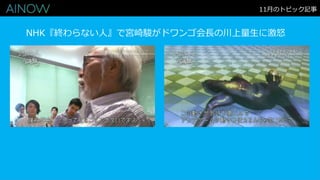 11月のトピック記事
NHK『終わらない人』で宮崎駿がドワンゴ会長の川上量生に激怒
 