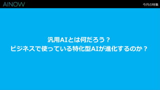 今月の特集
汎用AIとは何だろう？
ビジネスで使っている特化型AIが進化するのか？
 