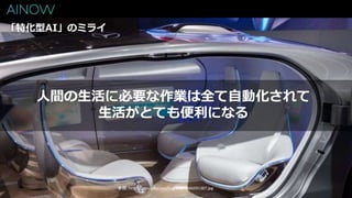 「特化型AI」のミライ
人間の生活に必要な作業は全て自動化されて
生活がとても便利になる
参照：http://setsuyaku.ceo/img/850/1446591387.jpg
 