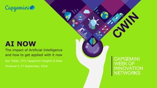 CW
IN
CAPGEMINI
WEEK OF
INNOVATION
NETWORKS
AI NOW
The impact of Artificial Intelligence
and how to get applied with it now
Ron Tolido, CTO Capgemini Insights & Data
Toulouse F, 27 September, 2018
 