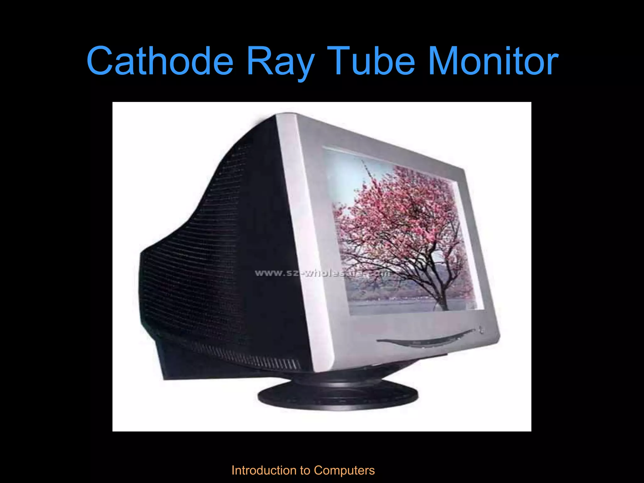 Introduction to Computers
Cathode Ray Tube Monitor
 