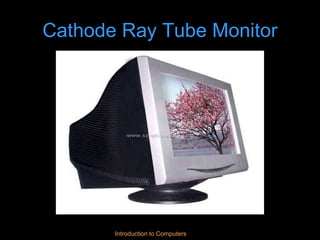 Introduction to Computers
Cathode Ray Tube Monitor
 