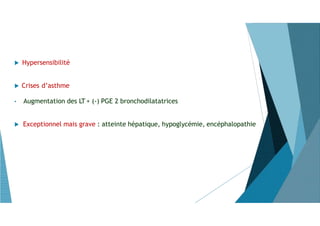  Hypersensibilité
 Crises d’asthme
• Augmentation des LT + (-) PGE 2 bronchodilatatrices
 Exceptionnel mais grave : atteinte hépatique, hypoglycémie, encéphalopathie
 