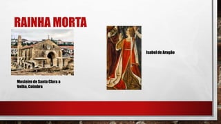 RAINHA MORTA
Mosteiro de Santa Clara a
Velha, Coimbra
Isabel de Aragão
 