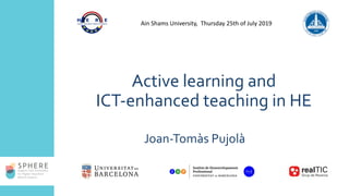 Active learning and
ICT-enhanced teaching in HE
Joan-Tomàs Pujolà
Ain Shams University, Thursday 25th of July 2019
 