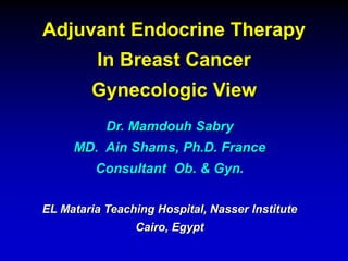 Adjuvant Endocrine Therapy
In Breast Cancer
Gynecologic View
Dr. Mamdouh Sabry
MD. Ain Shams, Ph.D. France
Consultant Ob. & Gyn.
EL Mataria Teaching Hospital, Nasser Institute
Cairo, Egypt
 