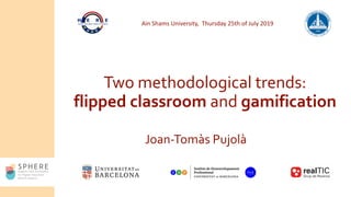 Two methodological trends:
flipped classroom and gamification
Joan-Tomàs Pujolà
Ain Shams University, Thursday 25th of July 2019
 