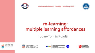 m-learning:
multiple learning affordances
Joan-Tomàs Pujolà
Ain Shams University, Thursday 25th of July 2019
 