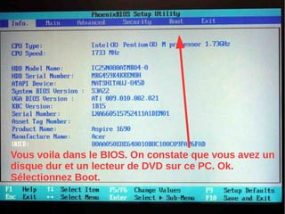Vous voila dans le BIOS. On constate que vous avez un
disque dur et un lecteur de DVD sur ce PC. Ok.
Sélectionnez Boot.
 